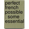 Perfect French Possible : Some Essential by Mary Henrietta 1846-1926 Knowles
