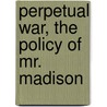 Perpetual War, The Policy Of Mr. Madison door John Lowell