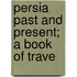 Persia Past And Present; A Book Of Trave