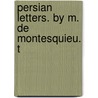 Persian Letters. By M. De Montesquieu. T by Baron Charles De Secondat Montesquieu