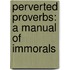 Perverted Proverbs: A Manual Of Immorals