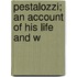Pestalozzi; An Account Of His Life And W