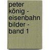Peter König - Eisenbahn Bilder - Band 1 by Peter König