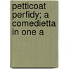 Petticoat Perfidy; A Comedietta In One A door Charles L. Young