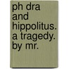 Ph Dra And Hippolitus. A Tragedy. By Mr. by Edmund Smith