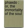 Phaedo : Or, The Immortality Of The Soul door Plato Plato