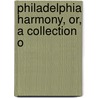Philadelphia Harmony, Or, A Collection O by Andrew Adgate