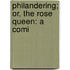 Philandering; Or, The Rose Queen: A Comi