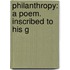 Philanthropy: A Poem. Inscribed To His G