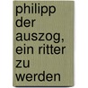 Philipp der auszog, ein Ritter zu werden by Dirk Walbrecker