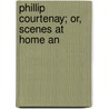 Phillip Courtenay; Or, Scenes At Home An door Lord William Pitt Lennox