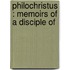 Philochristus : Memoirs Of A Disciple Of