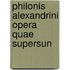 Philonis Alexandrini Opera Quae Supersun