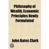 Philosophy Of Wealth, Economic Principle by John Bates Clark