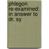 Phlegon Re-Examined: In Answer To Dr. Sy by Unknown