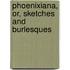 Phoenixiana, Or, Sketches And Burlesques