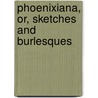Phoenixiana, Or, Sketches And Burlesques by John Judson Ames