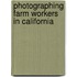 Photographing Farm Workers In California