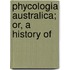 Phycologia Australica; Or, A History Of