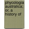 Phycologia Australica; Or, A History Of by William Henry Harvey