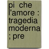 Pi  Che L'Amore : Tragedia Moderna ; Pre by Gabrielle D'Annunzio