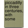 Piccadilly In Three Centuries, With Some door Arthur Irwin Dasent