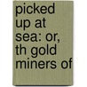 Picked Up At Sea: Or, Th Gold Miners Of door John Conroy Hutcheson