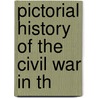 Pictorial History Of The Civil War In Th by Professor Benson John Lossing