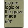 Picture Logic Or The Grave Made Gay door G. Pearson