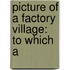 Picture Of A Factory Village: To Which A