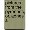 Pictures From The Pyrenees, Or, Agnes' A door Caroline Bell