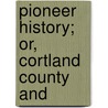 Pioneer History; Or, Cortland County And door H.C. Goodwin