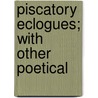 Piscatory Eclogues; With Other Poetical door Onbekend