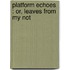 Platform Echoes : Or, Leaves From My Not