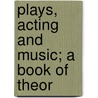 Plays, Acting And Music; A Book Of Theor by Arthur Symons