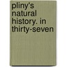 Pliny's Natural History. In Thirty-Seven door Onbekend