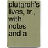 Plutarch's Lives, Tr., With Notes And A