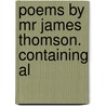 Poems By Mr James Thomson. Containing Al by Unknown