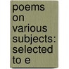 Poems On Various Subjects: Selected To E door Onbekend