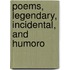 Poems, Legendary, Incidental, And Humoro