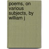Poems, On Various Subjects, By William J by Unknown