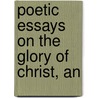 Poetic Essays On The Glory Of Christ, An door Onbekend
