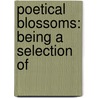 Poetical Blossoms: Being A Selection Of door Onbekend