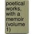 Poetical Works, With A Memoir (Volume 1)