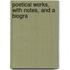 Poetical Works, With Notes, And A Biogra by Unknown