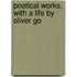 Poetical Works. With A Life By Oliver Go