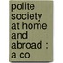Polite Society At Home And Abroad : A Co