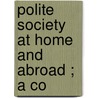 Polite Society At Home And Abroad ; A Co door Annie Randall White