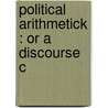 Political Arithmetick : Or A Discourse C door William Petty