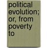 Political Evolution; Or, From Poverty To door Charles A 1822 Washburn